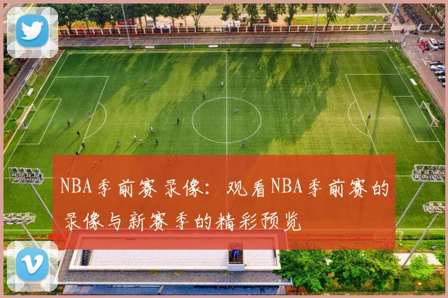 NBA季前赛录像：观看NBA季前赛的录像与新赛季的精彩预览