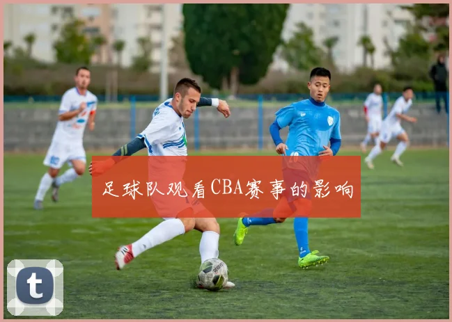 足球队观看CBA赛事的影响