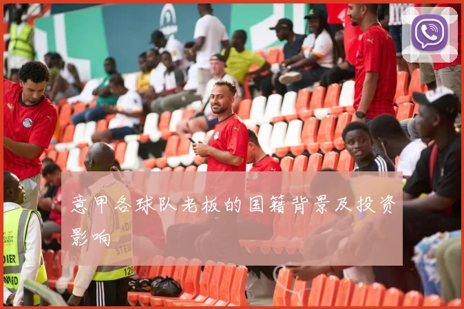 意甲各球队老板的国籍背景及投资影响