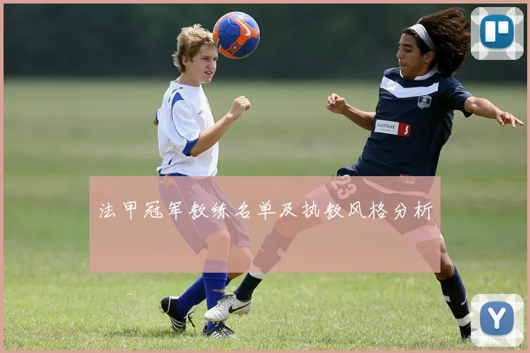 法甲冠军教练名单及执教风格分析