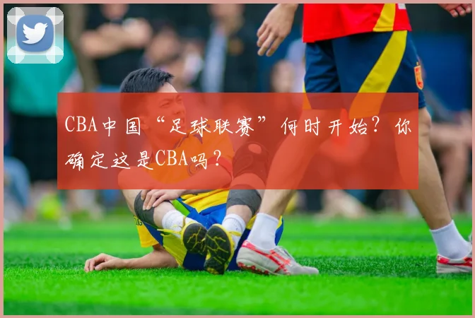 CBA中国“足球联赛”何时开始？你确定这是CBA吗？