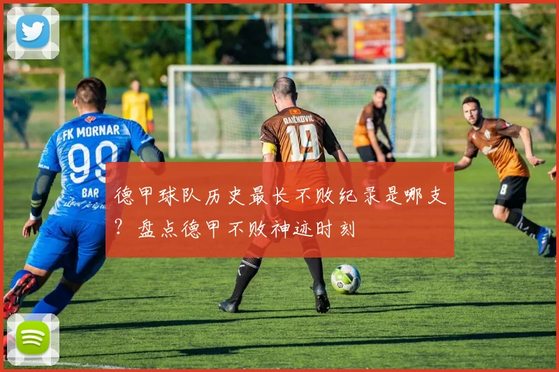德甲球队历史最长不败纪录是哪支？盘点德甲不败神迹时刻