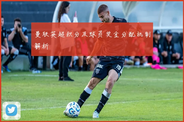 曼联英超积分及球员奖金分配机制解析