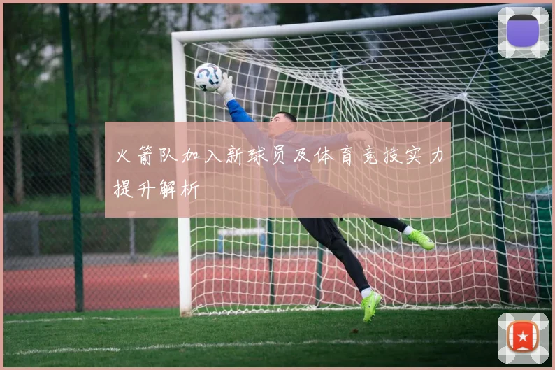 火箭队加入新球员及体育竞技实力提升解析