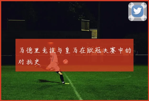 马德里竞技与皇马在欧冠决赛中的对抗史