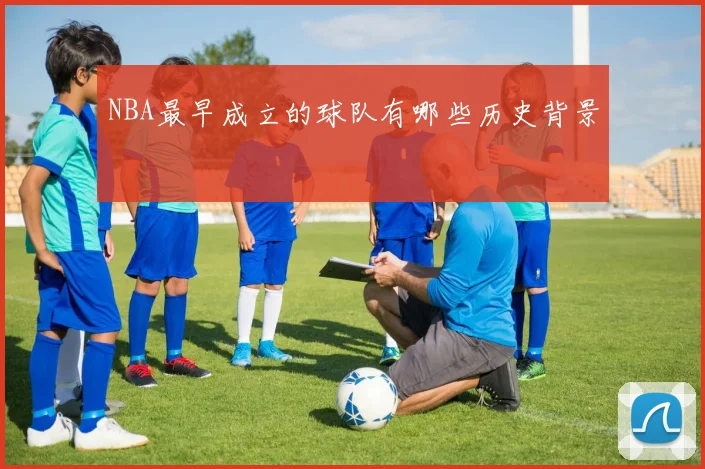 NBA最早成立的球队有哪些历史背景