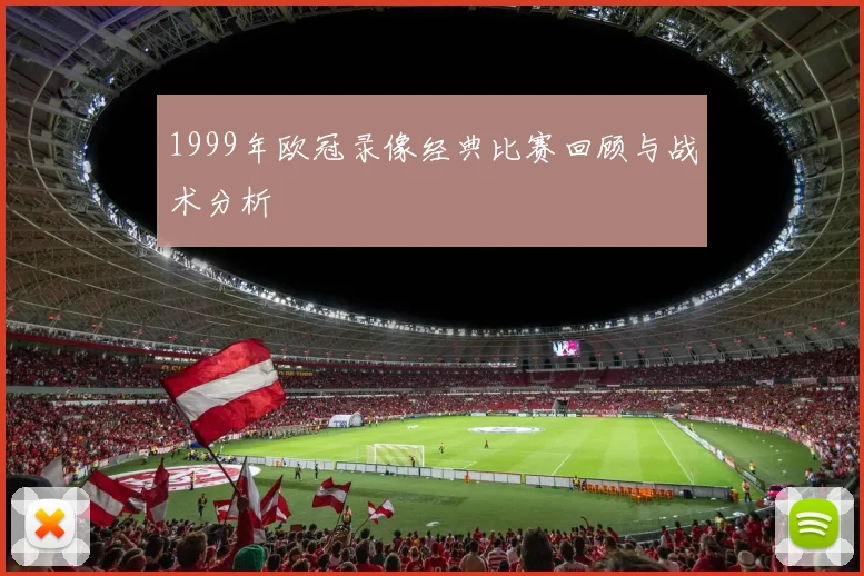 1999年欧冠录像经典比赛回顾与战术分析