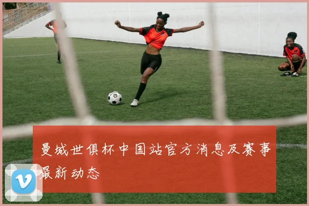 曼城世俱杯中国站官方消息及赛事最新动态