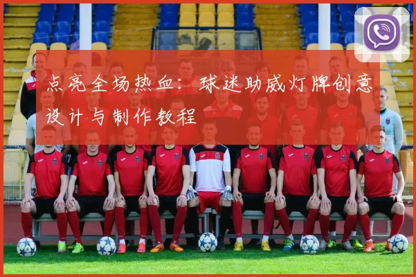 点亮全场热血：球迷助威灯牌创意设计与制作教程