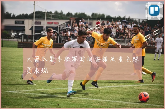 火箭队夏季联赛时间安排及重点球员表现
