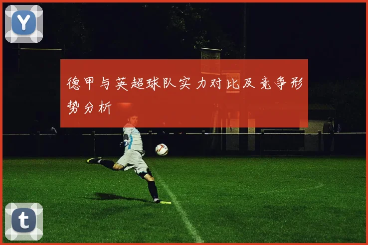 德甲与英超球队实力对比及竞争形势分析