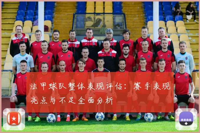 法甲球队整体表现评估:赛季表现亮点与不足全面分析